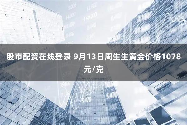 股市配资在线登录 9月13日周生生黄金价格1078元/克