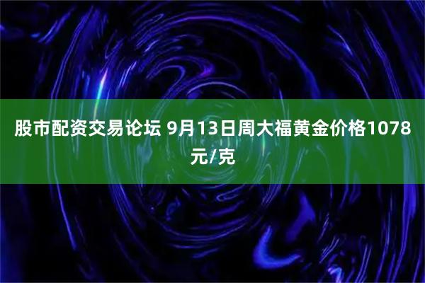 股市配资交易论坛 9月13日周大福黄金价格1078元/克
