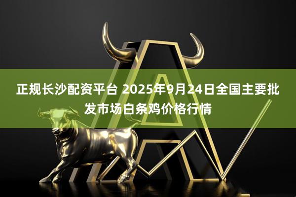 正规长沙配资平台 2025年9月24日全国主要批发市场白条鸡价格行情