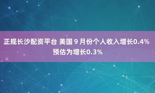 正规长沙配资平台 美国９月份个人收入增长0.4% 预估为增长0.3%