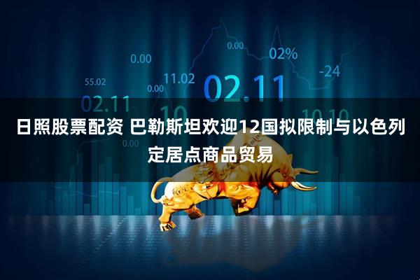 日照股票配资 巴勒斯坦欢迎12国拟限制与以色列定居点商品贸易