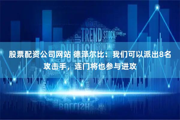 股票配资公司网站 德泽尔比：我们可以派出8名攻击手，连门将也参与进攻