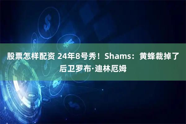 股票怎样配资 24年8号秀！Shams：黄蜂裁掉了后卫罗布·迪林厄姆